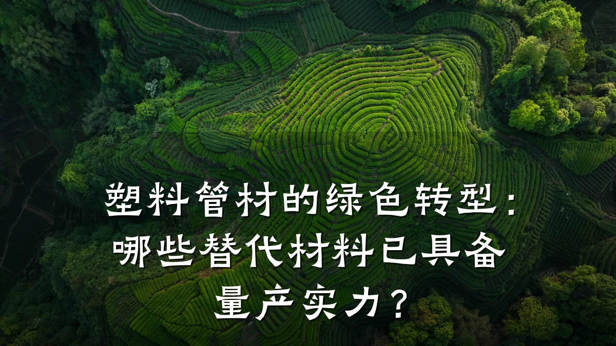 塑料管材的绿色转型：哪些替代材料已具备量产实力？