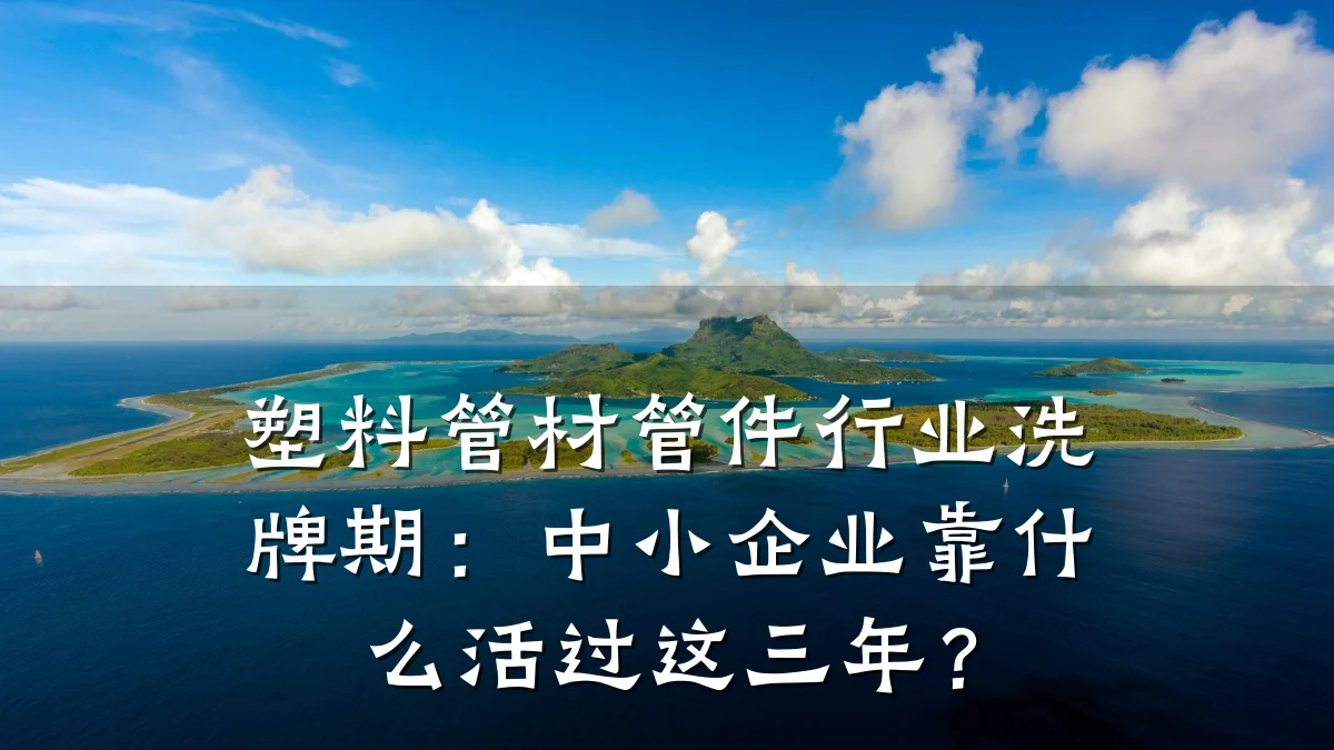 塑料管材管件行业洗牌期：中小企业靠什么活过这三年？