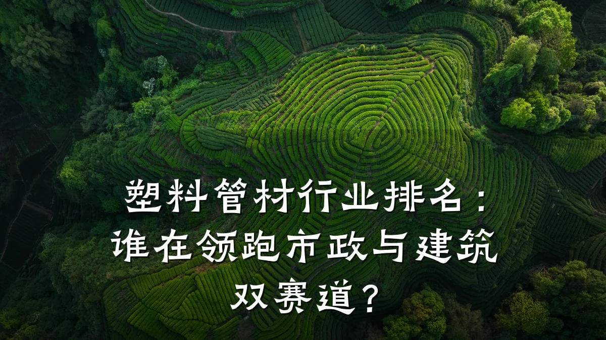 塑料管材行业排名：谁在领跑市政与建筑双赛道？