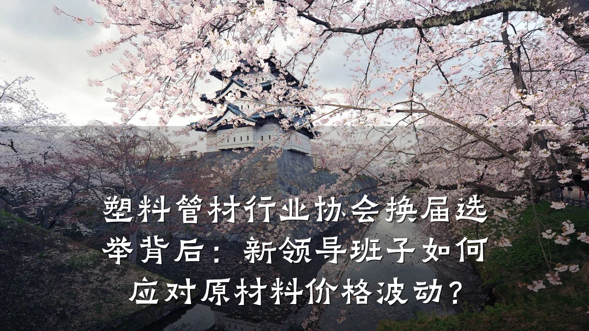 塑料管材行业协会换届选举背后：新领导班子如何应对原材料价格波动？