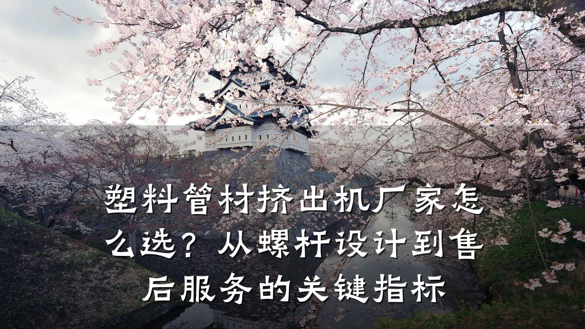 塑料管材挤出机厂家怎么选？从螺杆设计到售后服务的关键指标