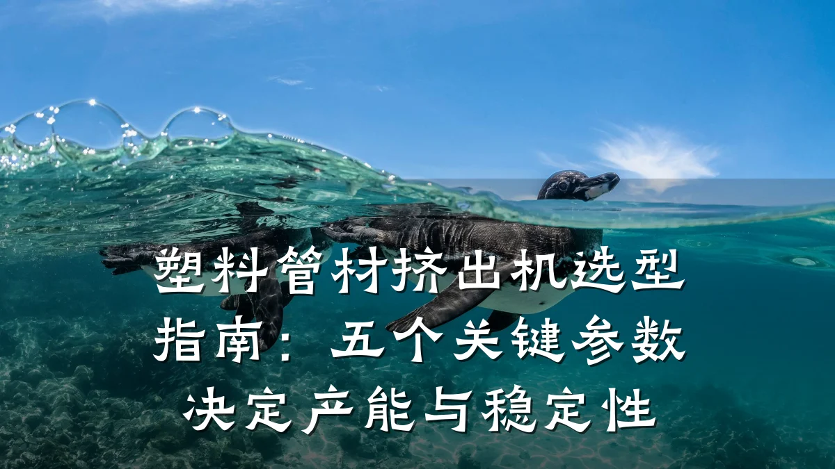 塑料管材挤出机选型指南:五个关键参数决定产能与稳定性