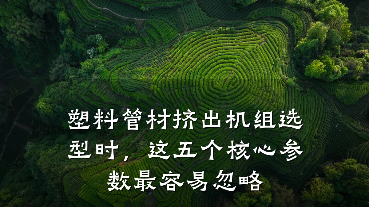 塑料管材挤出机组选型时，这五个核心参数最容易忽略