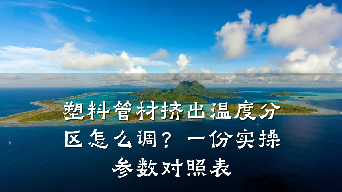 塑料管材挤出温度分区怎么调？一份实操参数对照表
