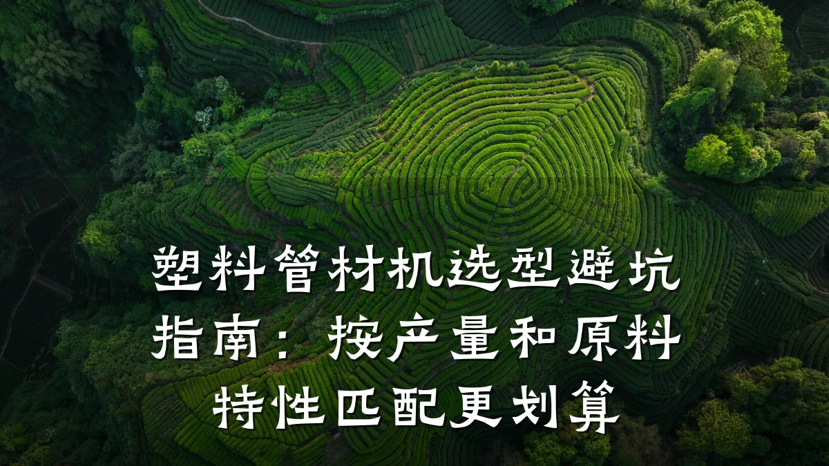塑料管材机选型避坑指南:按产量和原料特性匹配更划算