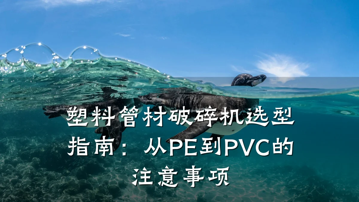 塑料管材破碎机选型指南:从PE到PVC的注意事项