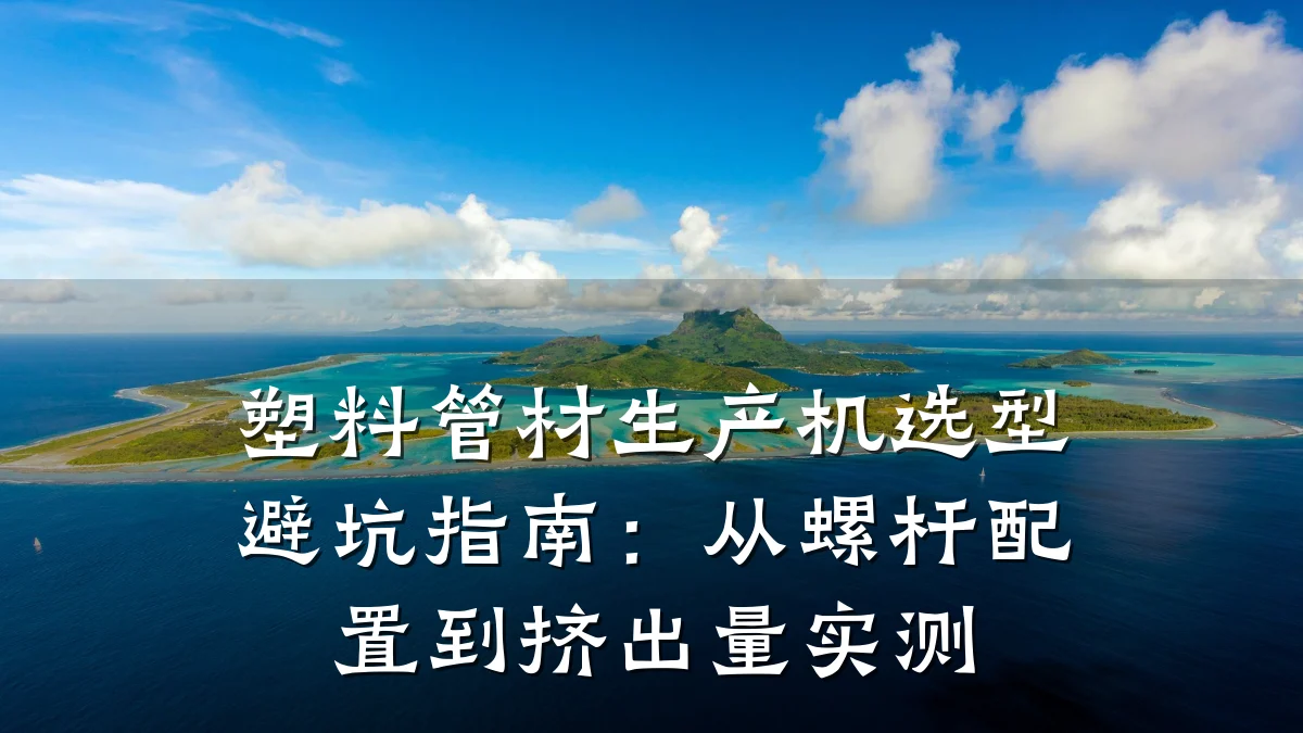 塑料管材生产机选型避坑指南：从螺杆配置到挤出量实测