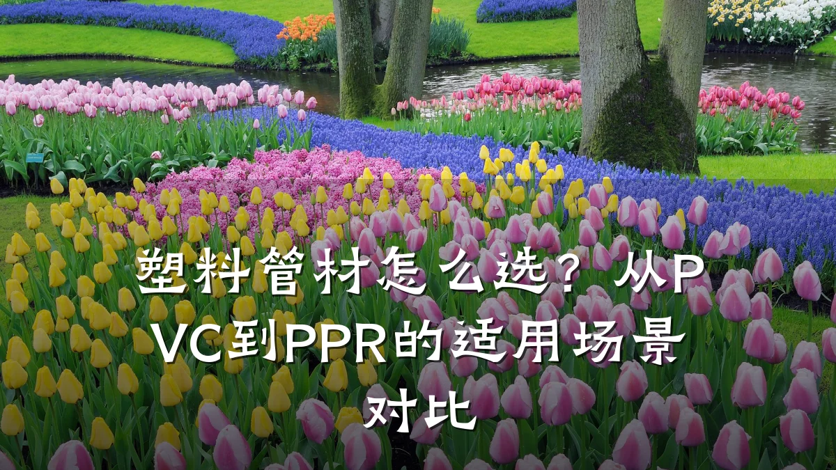 塑料管材怎么选？从PVC到PPR的适用场景对比