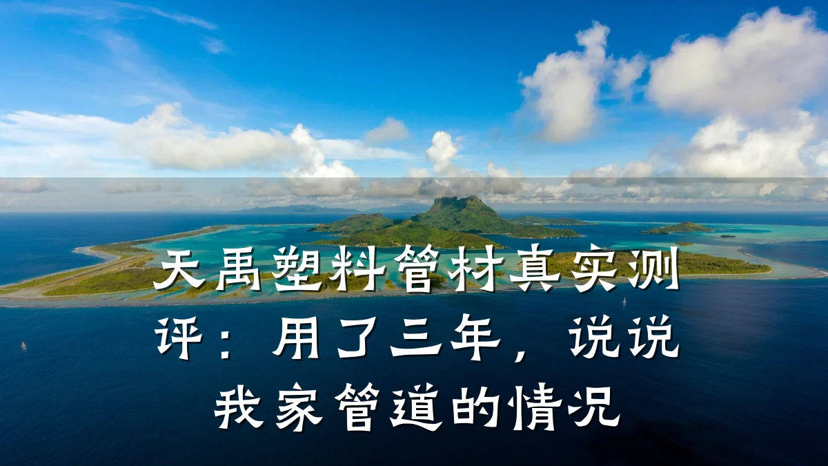 天禹塑料管材真实测评：用了三年，说说我家管道的情况