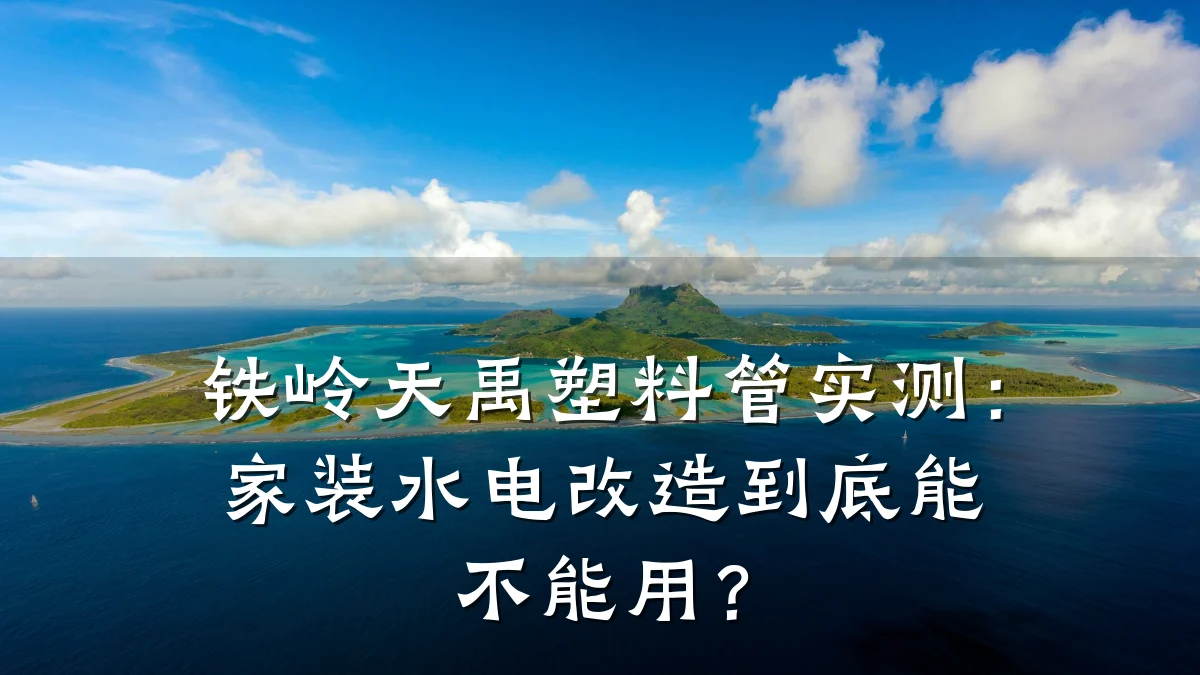 铁岭天禹塑料管实测：家装水电改造到底能不能用？