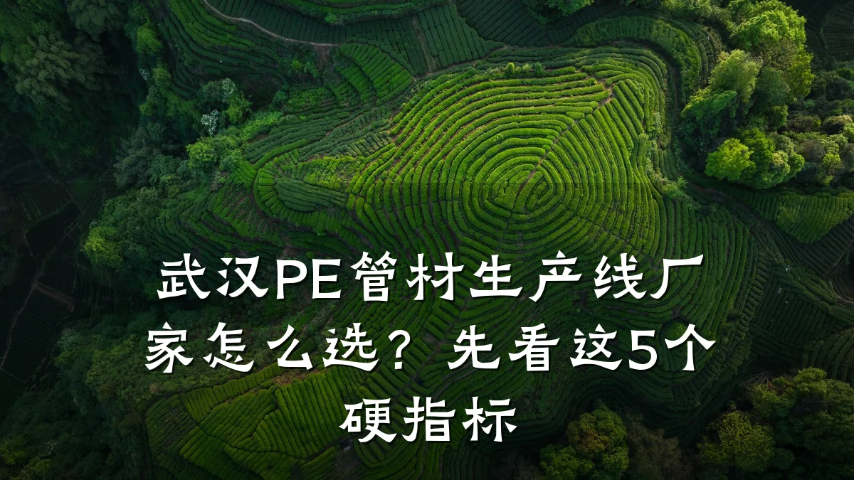 武汉PE管材生产线厂家怎么选?先看这5个硬指标