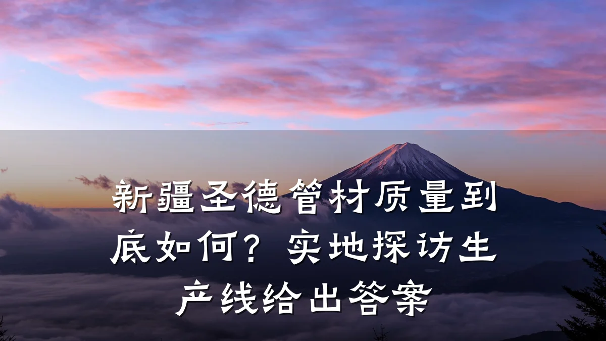 新疆圣德管材质量到底如何？实地探访生产线给出答案