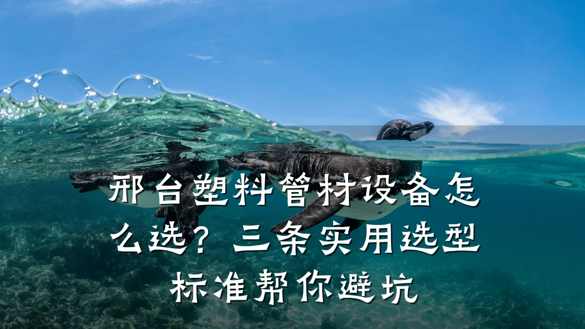 邢台塑料管材设备怎么选?三条实用选型标准帮你避坑