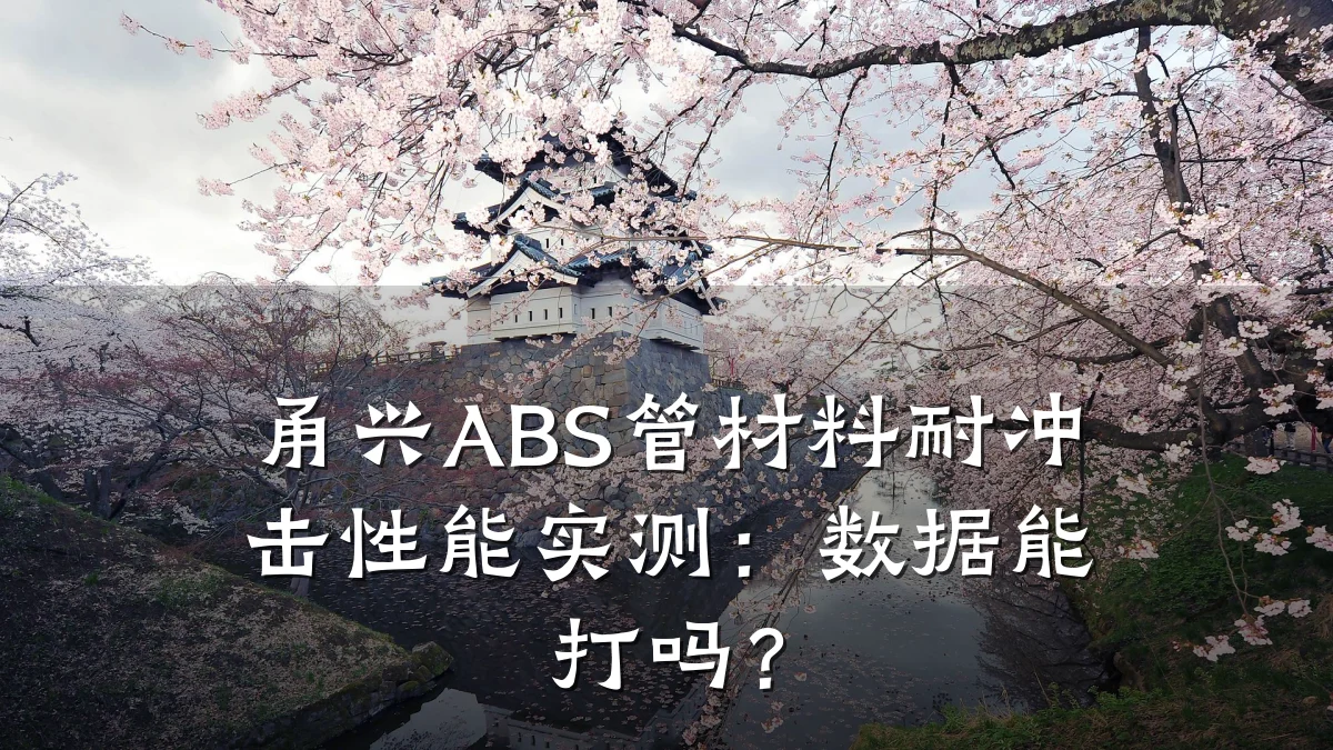 甬兴ABS管材料耐冲击性能实测：数据能打吗？