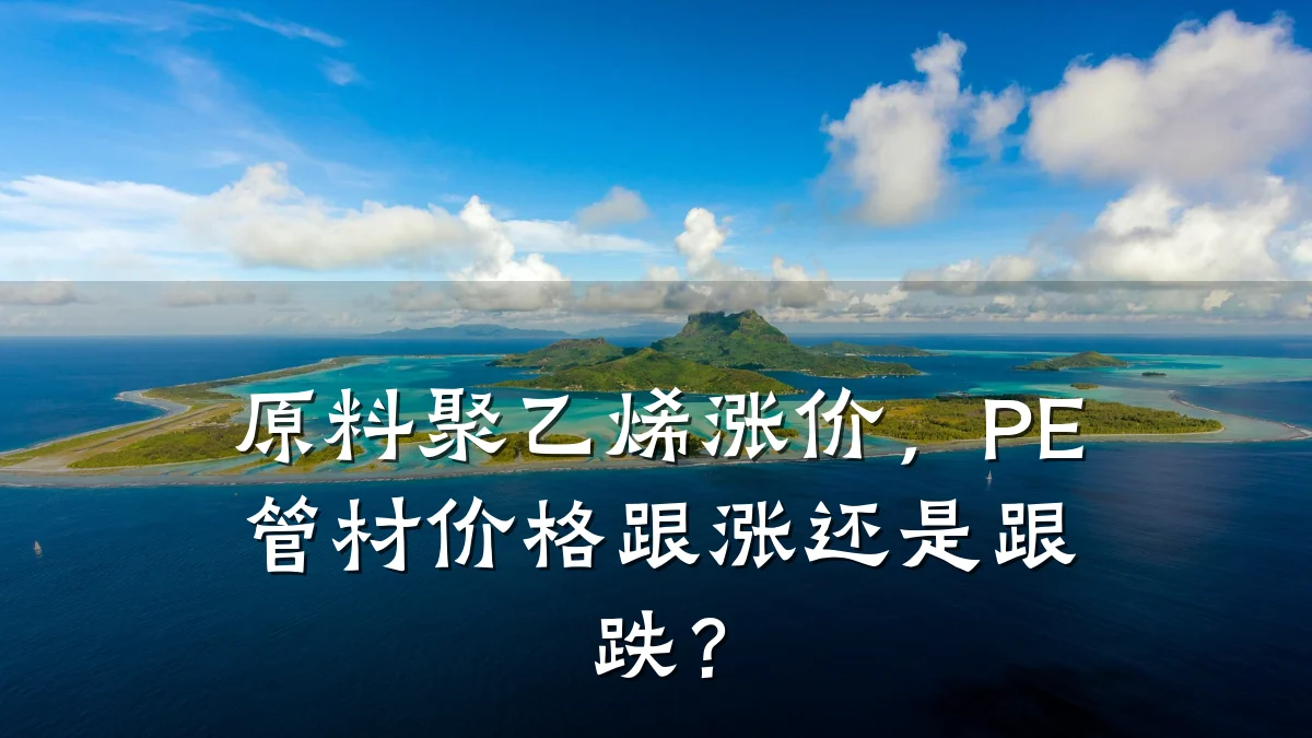 原料聚乙烯涨价，PE管材价格跟涨还是跟跌？