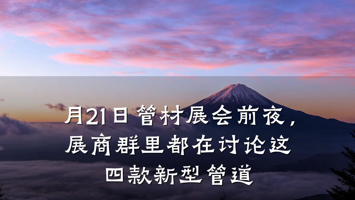 月21日管材展会前夜，展商群里都在讨论这四款新型管道