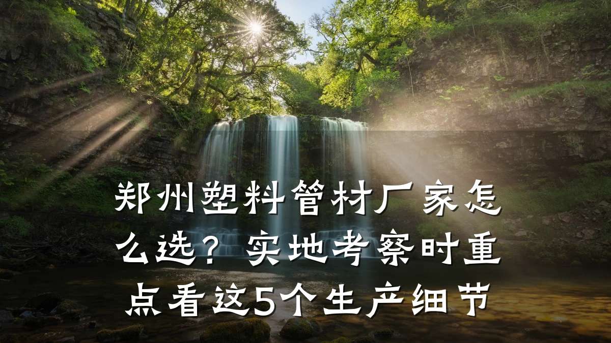 郑州塑料管材厂家怎么选？实地考察时重点看这5个生产细节