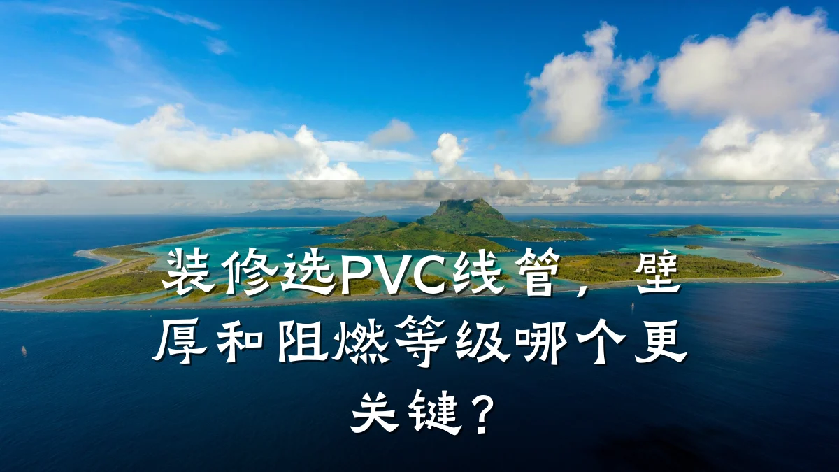 装修选PVC线管,壁厚和阻燃等级哪个更关键?